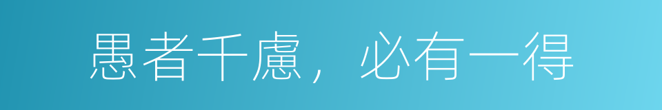 愚者千慮，必有一得的意思