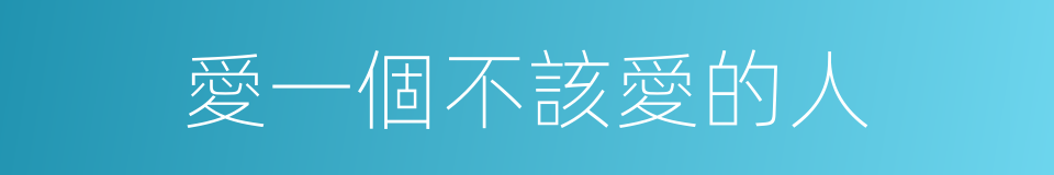 愛一個不該愛的人的同義詞