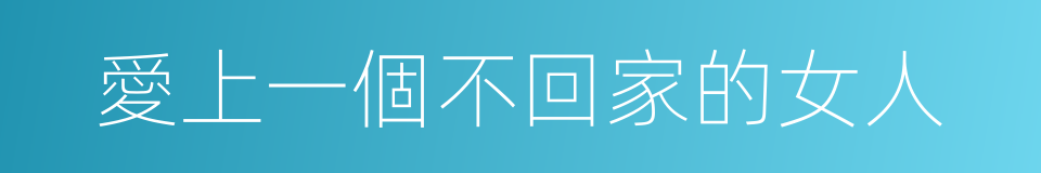 愛上一個不回家的女人的同義詞