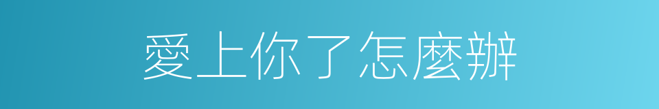 愛上你了怎麼辦的同義詞