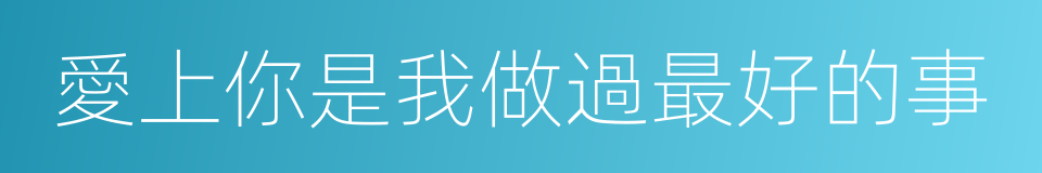 愛上你是我做過最好的事的同義詞
