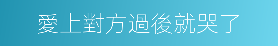 愛上對方過後就哭了的同義詞