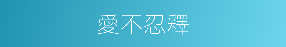 愛不忍釋的意思