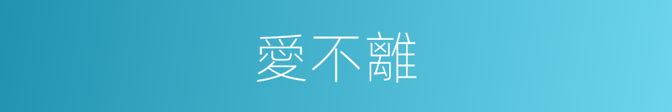愛不離的同義詞