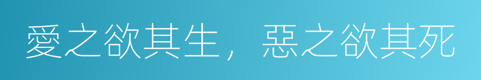 愛之欲其生，惡之欲其死的意思