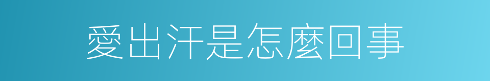 愛出汗是怎麼回事的同義詞