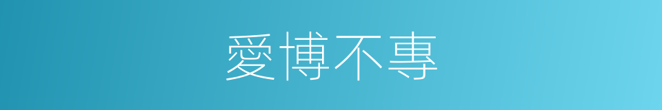 愛博不專的意思