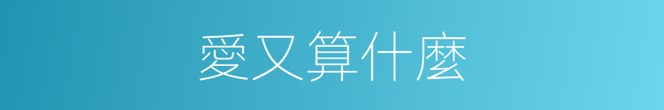 愛又算什麼的同義詞