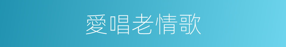 愛唱老情歌的同義詞
