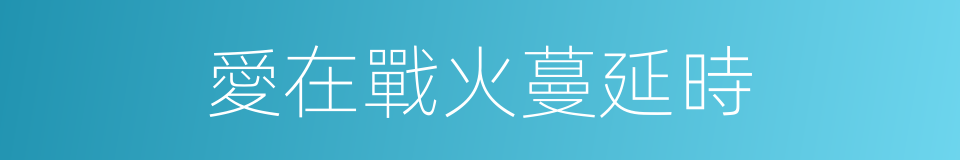 愛在戰火蔓延時的同義詞