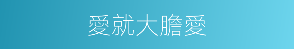 愛就大膽愛的同義詞