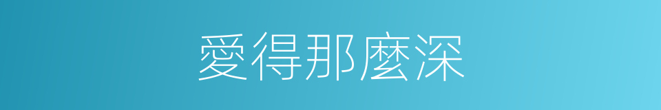愛得那麼深的同義詞