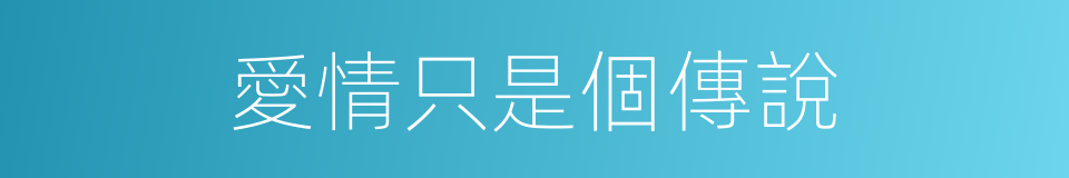 愛情只是個傳說的同義詞