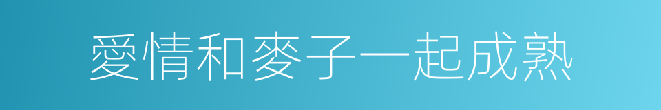愛情和麥子一起成熟的同義詞