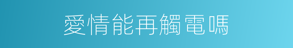 愛情能再觸電嗎的同義詞