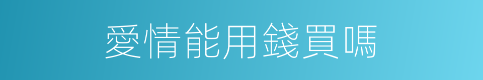 愛情能用錢買嗎的同義詞