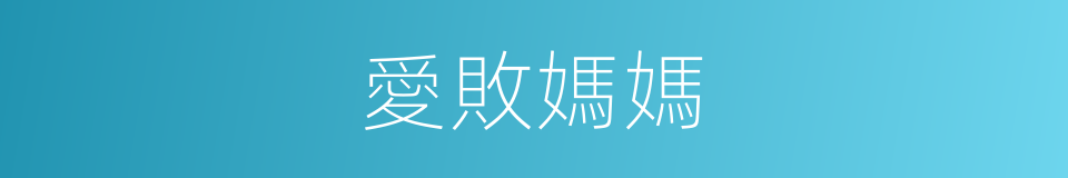 愛敗媽媽的同義詞