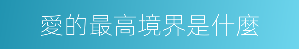 愛的最高境界是什麼的同義詞