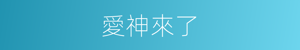 愛神來了的同義詞