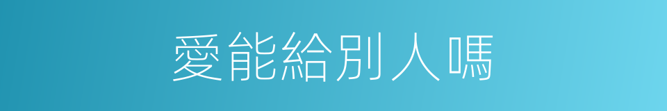 愛能給別人嗎的同義詞