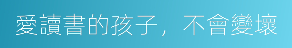 愛讀書的孩子，不會變壞的同義詞