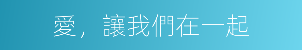 愛，讓我們在一起的同義詞