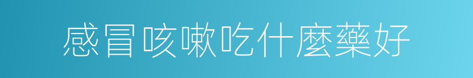 感冒咳嗽吃什麼藥好的同義詞