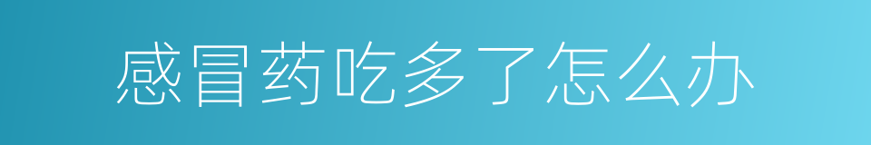 感冒药吃多了怎么办的同义词