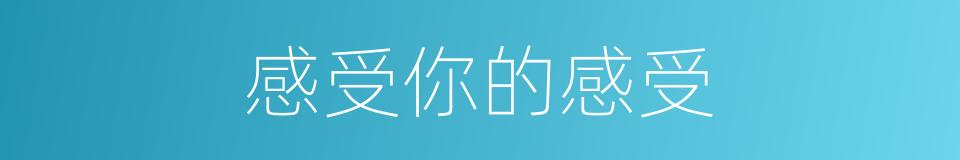 感受你的感受的同义词
