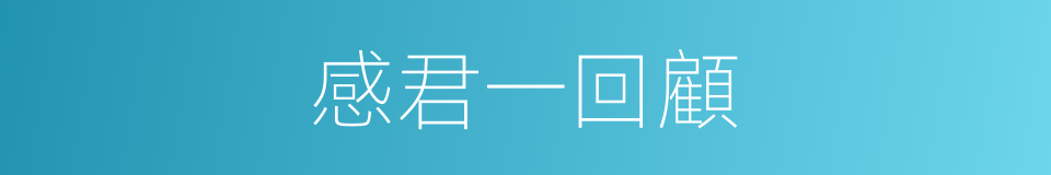 感君一回顧的同義詞