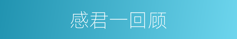 感君一回顾的同义词