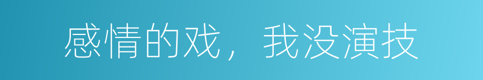 感情的戏，我没演技的同义词