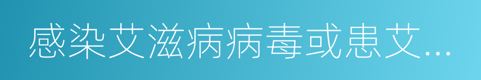 感染艾滋病病毒或患艾滋病的同义词