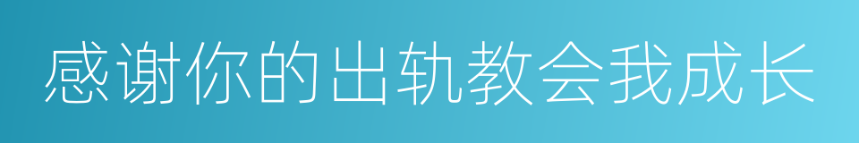 感谢你的出轨教会我成长的同义词