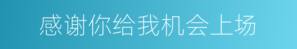 感谢你给我机会上场的同义词