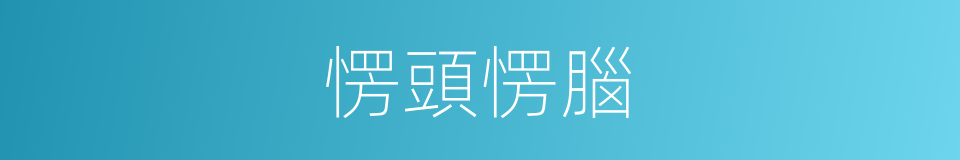 愣頭愣腦的意思