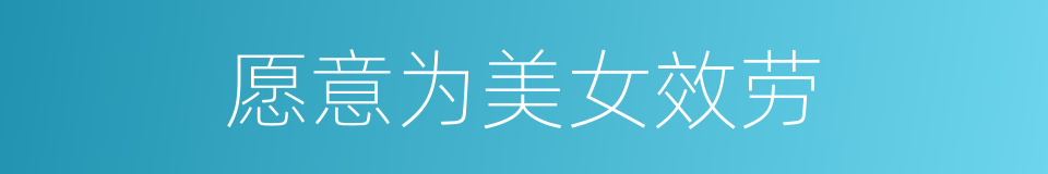 愿意为美女效劳的同义词