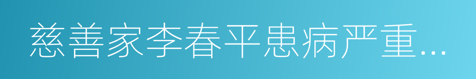 慈善家李春平患病严重，与家人难相见的同义词