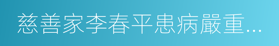 慈善家李春平患病嚴重，與家人難相見的同義詞