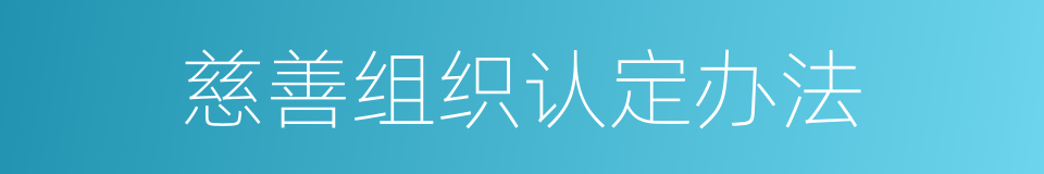 慈善组织认定办法的同义词