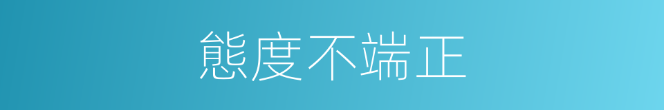 態度不端正的同義詞