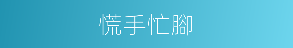 慌手忙腳的意思