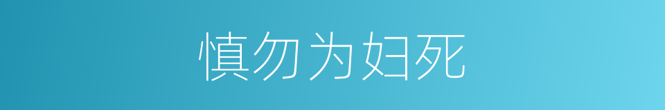 慎勿为妇死的同义词