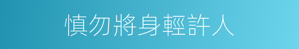 慎勿將身輕許人的同義詞