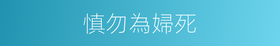 慎勿為婦死的同義詞