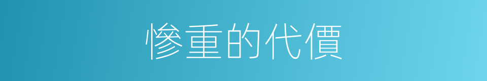 慘重的代價的同義詞