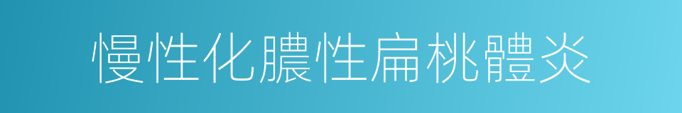 慢性化膿性扁桃體炎的同義詞