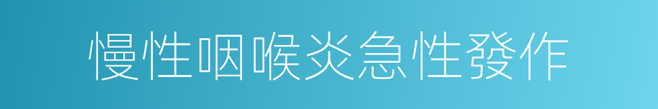 慢性咽喉炎急性發作的同義詞