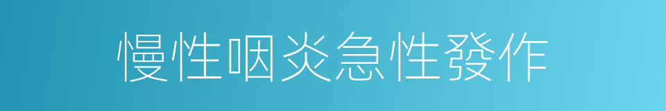 慢性咽炎急性發作的同義詞