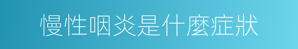 慢性咽炎是什麼症狀的同義詞